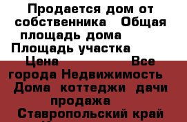 Продается дом от собственника › Общая площадь дома ­ 118 › Площадь участка ­ 524 › Цена ­ 3 000 000 - Все города Недвижимость » Дома, коттеджи, дачи продажа   . Ставропольский край,Кисловодск г.